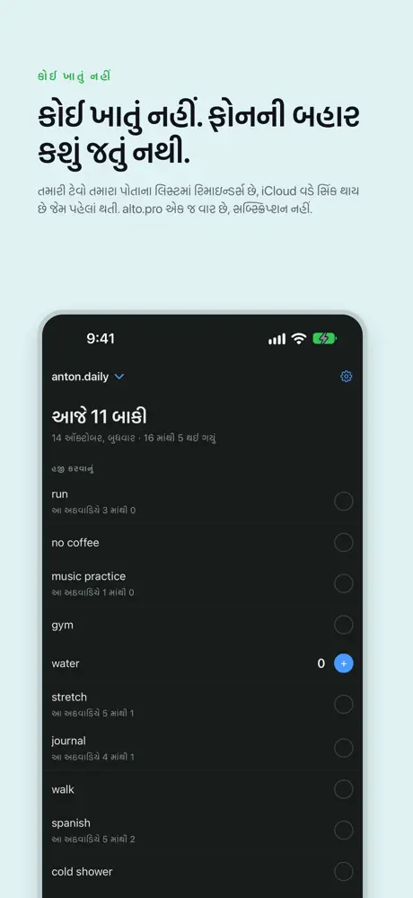 કોઈ ખાતું નહીં. ફોનની બહાર કશું જતું નથી. તમારી ટેવો તમારા પોતાના લિસ્ટમાં રિમાઇન્ડર્સ છે, iCloud વડે સિંક થાય છે જેમ પહેલાં થતી. alto.pro એક જ વાર છે, સબ્સ્ક્રિપ્શન નહીં.